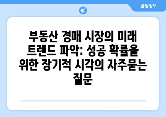 부동산 경매 시장의 미래 트렌드 파악: 성공 확률을 위한 장기적 시각