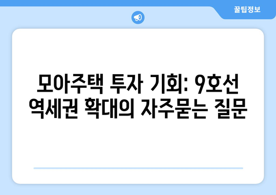 모아주택 투자 기회: 9호선 역세권 확대